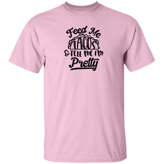 Feed Me Tacos Tell Me I'm Pretty Shirt Hoodie Sweatshirt