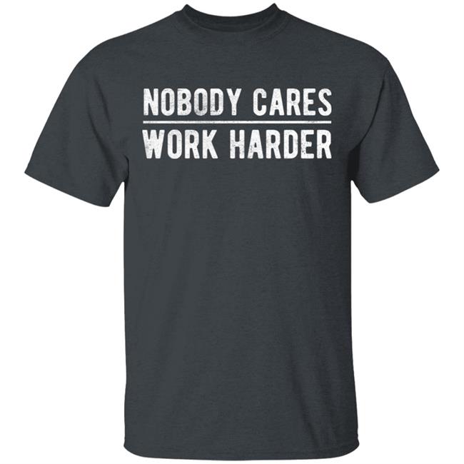 Nobody cares work harder Shirt Hoodie Sweatshirt Nobody cares work harder Shirt Hoodie Sweatshirt