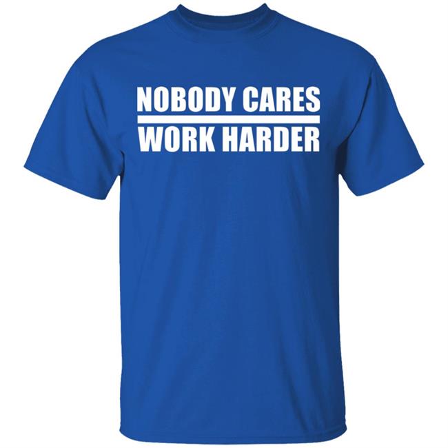 nobody cares work harder Shirt Hoodie Sweatshirt nobody cares work harder Shirt Hoodie Sweatshirt