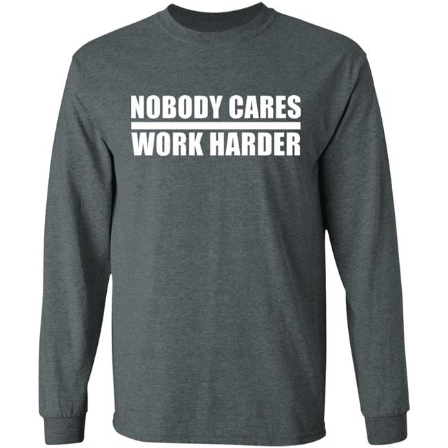 nobody cares work harder Shirt Hoodie Sweatshirt nobody cares work harder Shirt Hoodie Sweatshirt