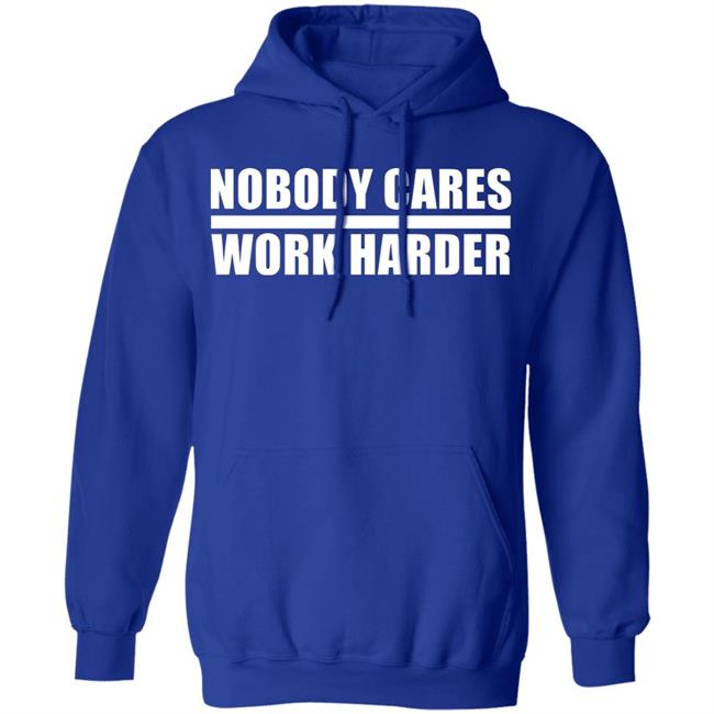 nobody cares work harder Shirt Hoodie Sweatshirt nobody cares work harder Shirt Hoodie Sweatshirt