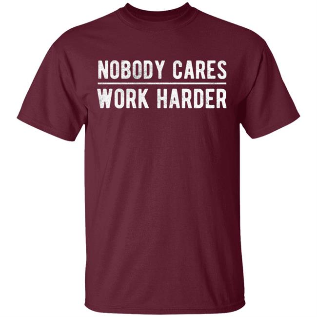 Nobody cares work harder Shirt Hoodie Sweatshirt Nobody cares work harder Shirt Hoodie Sweatshirt