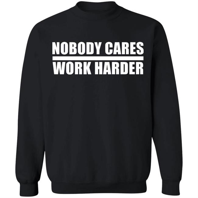 nobody cares work harder Shirt Hoodie Sweatshirt nobody cares work harder Shirt Hoodie Sweatshirt