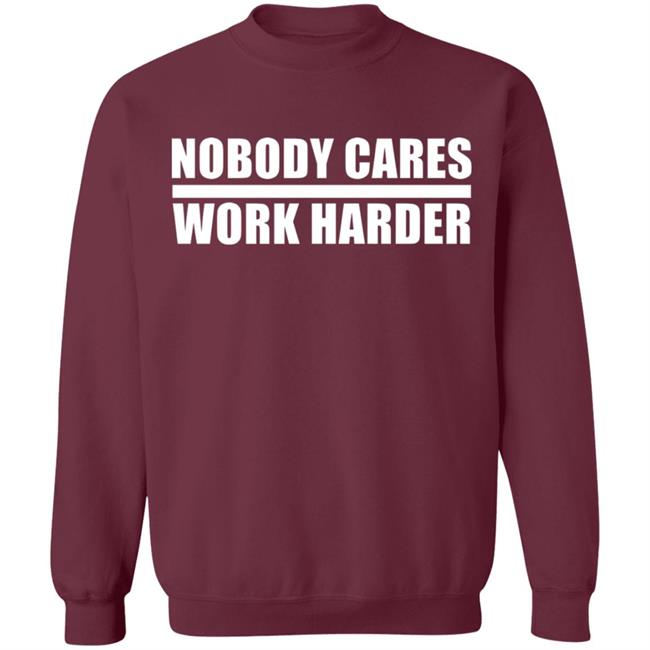 nobody cares work harder Shirt Hoodie Sweatshirt nobody cares work harder Shirt Hoodie Sweatshirt