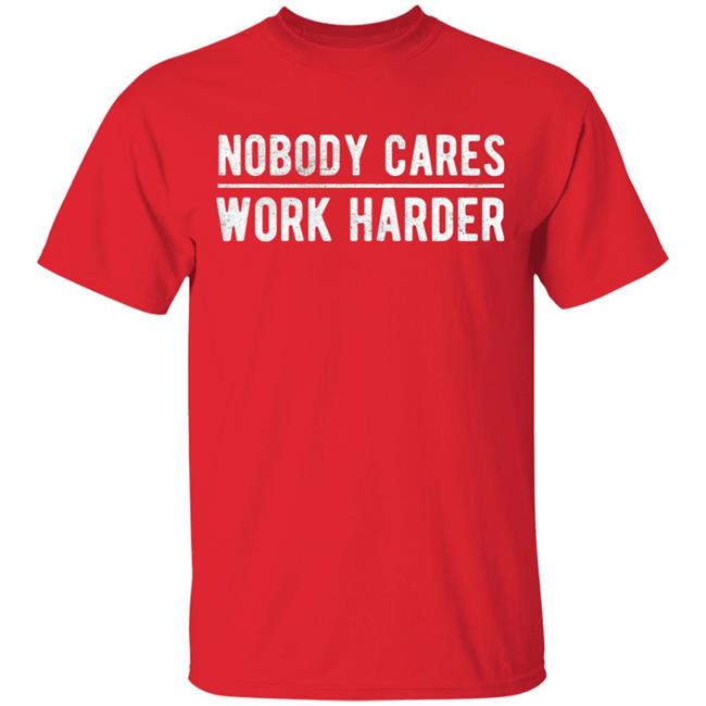 Nobody cares work harder Shirt Hoodie Sweatshirt Nobody cares work harder Shirt Hoodie Sweatshirt