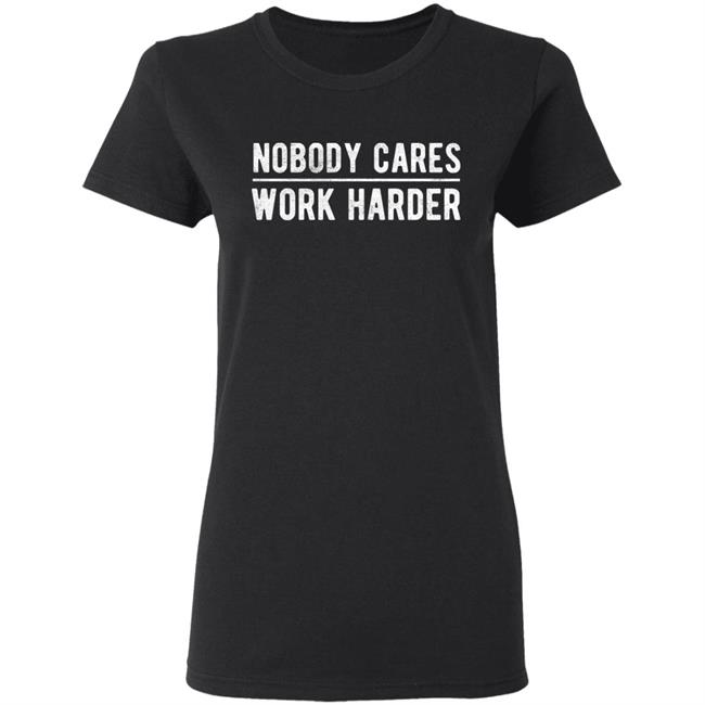 Nobody cares work harder Shirt Hoodie Sweatshirt Nobody cares work harder Shirt Hoodie Sweatshirt