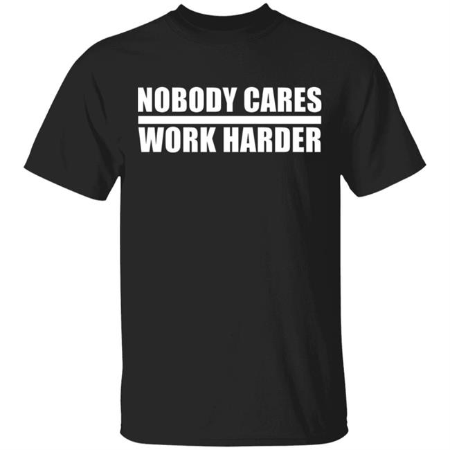 nobody cares work harder Shirt Hoodie Sweatshirt