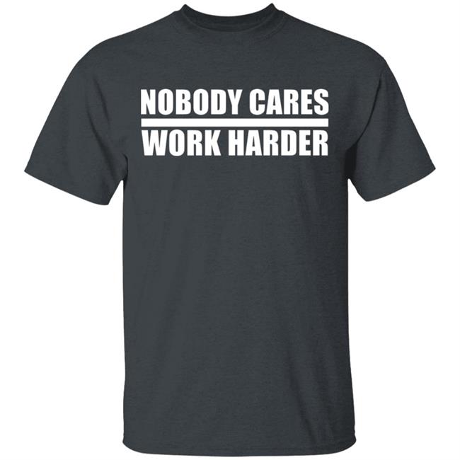 nobody cares work harder Shirt Hoodie Sweatshirt nobody cares work harder Shirt Hoodie Sweatshirt