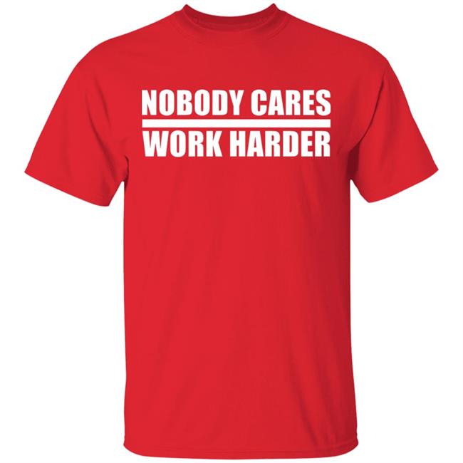 nobody cares work harder Shirt Hoodie Sweatshirt nobody cares work harder Shirt Hoodie Sweatshirt