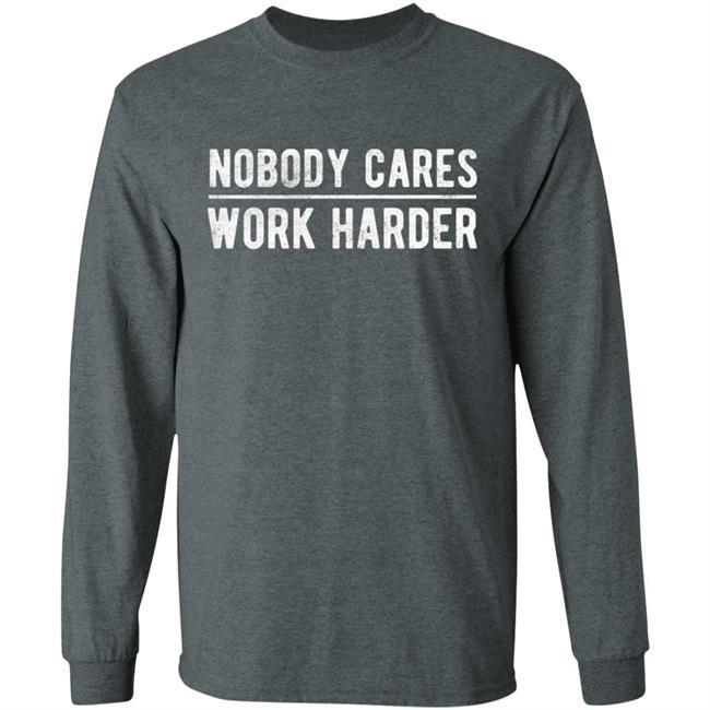 Nobody cares work harder Shirt Hoodie Sweatshirt Nobody cares work harder Shirt Hoodie Sweatshirt