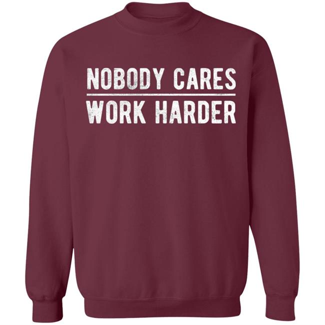 Nobody cares work harder Shirt Hoodie Sweatshirt Nobody cares work harder Shirt Hoodie Sweatshirt