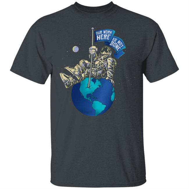 OUR WORK IS NOT DONE Shirt Hoodie Sweatshirt OUR WORK IS NOT DONE Shirt Hoodie Sweatshirt