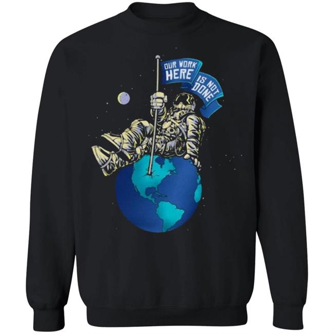 OUR WORK IS NOT DONE Shirt Hoodie Sweatshirt OUR WORK IS NOT DONE Shirt Hoodie Sweatshirt