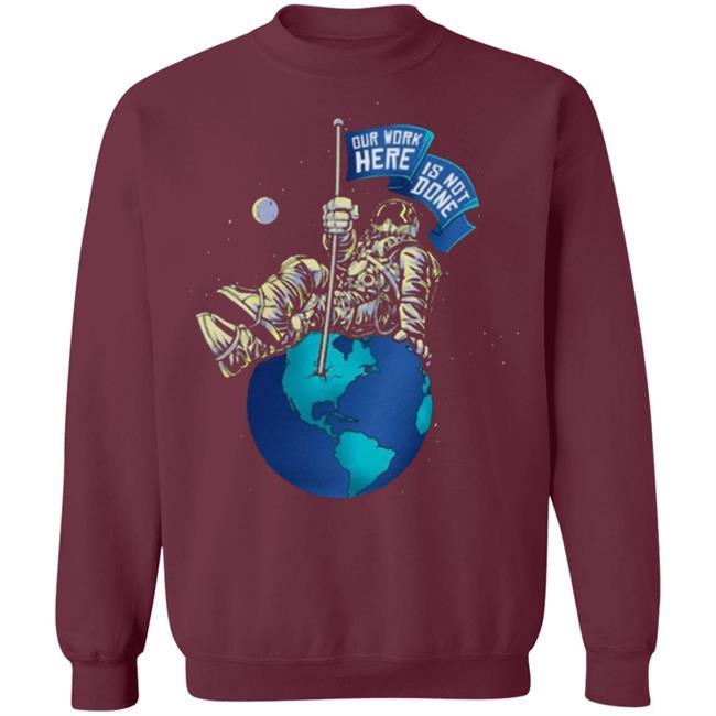 OUR WORK IS NOT DONE Shirt Hoodie Sweatshirt OUR WORK IS NOT DONE Shirt Hoodie Sweatshirt