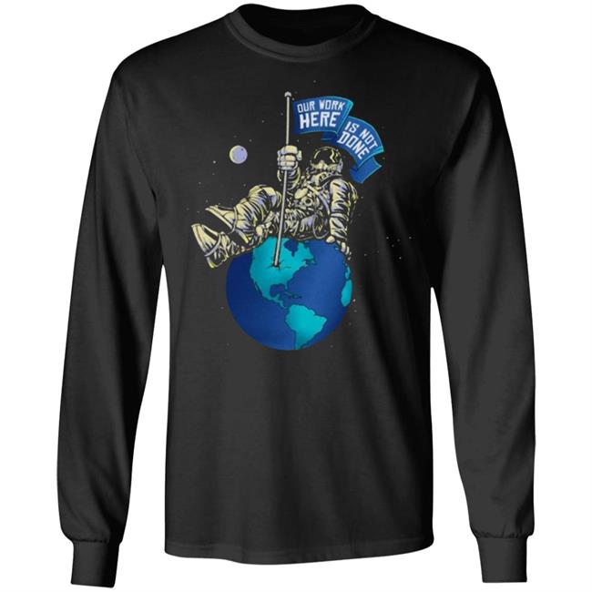OUR WORK IS NOT DONE Shirt Hoodie Sweatshirt OUR WORK IS NOT DONE Shirt Hoodie Sweatshirt