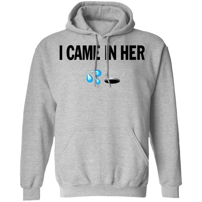 I Came In Her Shirt Hoodie Sweatshirt I Came In Her Shirt Hoodie Sweatshirt