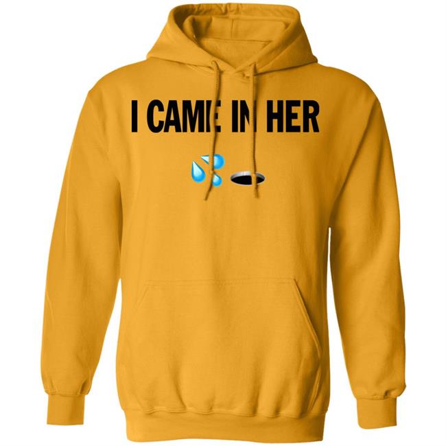 I Came In Her Shirt Hoodie Sweatshirt I Came In Her Shirt Hoodie Sweatshirt