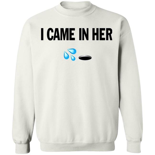 I Came In Her Shirt Hoodie Sweatshirt I Came In Her Shirt Hoodie Sweatshirt