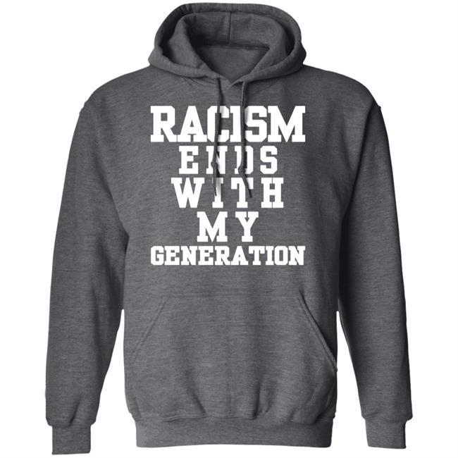 racism ends with my generation Shirt Hoodie Sweatshirt racism ends with my generation Shirt Hoodie Sweatshirt