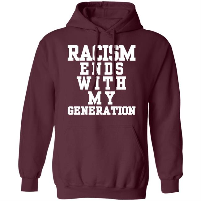 racism ends with my generation Shirt Hoodie Sweatshirt racism ends with my generation Shirt Hoodie Sweatshirt