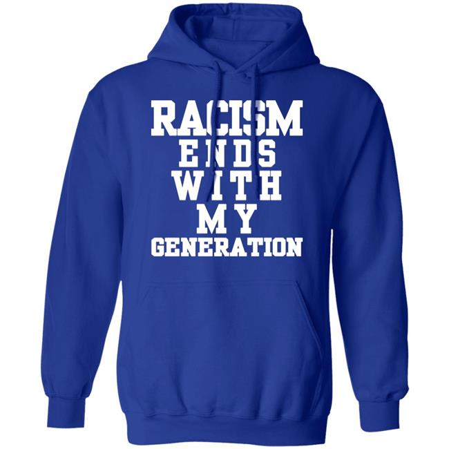 racism ends with my generation Shirt Hoodie Sweatshirt racism ends with my generation Shirt Hoodie Sweatshirt