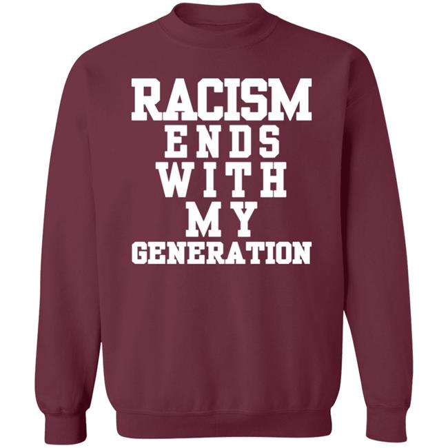 racism ends with my generation Shirt Hoodie Sweatshirt racism ends with my generation Shirt Hoodie Sweatshirt