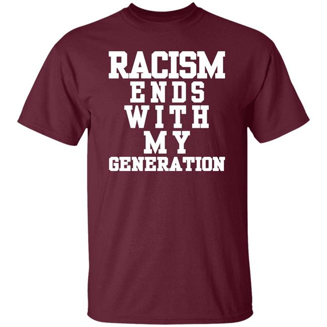 racism ends with my generation Shirt Hoodie Sweatshirt racism ends with my generation Shirt Hoodie Sweatshirt