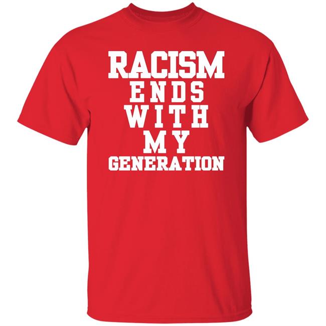 racism ends with my generation Shirt Hoodie Sweatshirt racism ends with my generation Shirt Hoodie Sweatshirt