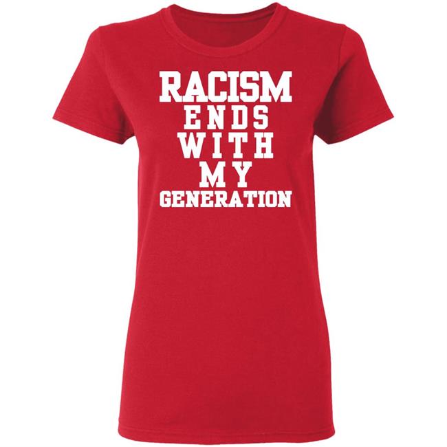 racism ends with my generation Shirt Hoodie Sweatshirt racism ends with my generation Shirt Hoodie Sweatshirt