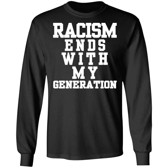 racism ends with my generation Shirt Hoodie Sweatshirt racism ends with my generation Shirt Hoodie Sweatshirt