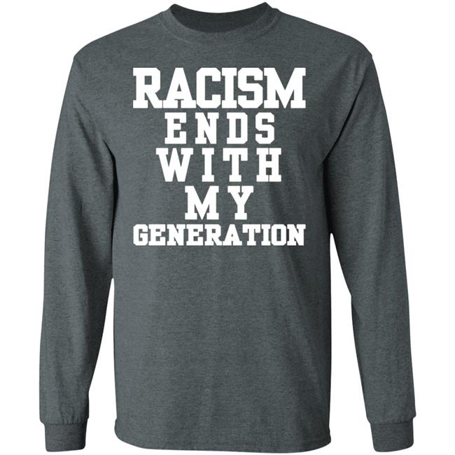 racism ends with my generation Shirt Hoodie Sweatshirt racism ends with my generation Shirt Hoodie Sweatshirt