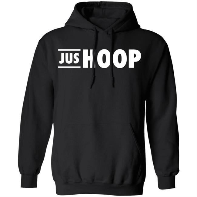 Jus Hoop Shirt Hoodie Sweatshirt And T Shirt Jus Hoop Shirt Hoodie Sweatshirt And T Shirt