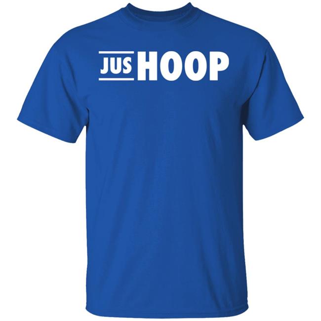 Jus Hoop Shirt Hoodie Sweatshirt And T Shirt Jus Hoop Shirt Hoodie Sweatshirt And T Shirt