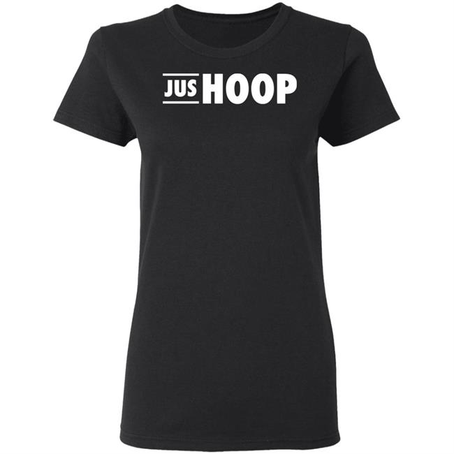 Jus Hoop Shirt Hoodie Sweatshirt And T Shirt Jus Hoop Shirt Hoodie Sweatshirt And T Shirt