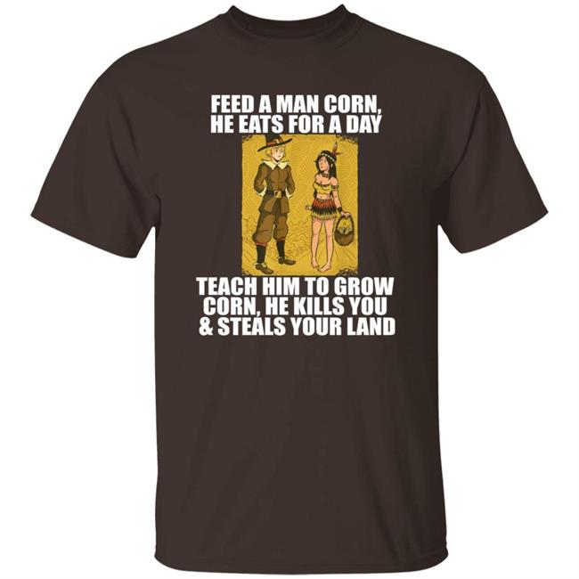 Feed A Men Corn He Eats For A Day Shirt Jo Isabitch Feed Pilgrims Corn Thanksgiving Native American Meme Shirt
