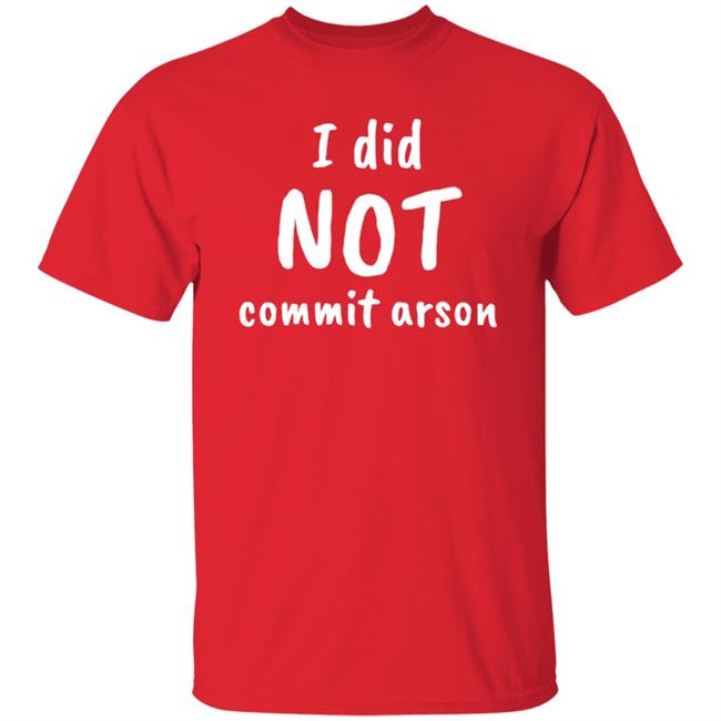 I Did Not Commit Arson Shirt Lucca International Merch