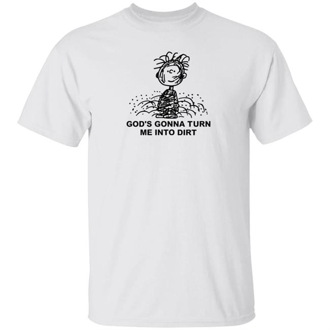 I Need God Merch God's Gonna Turn Me Into Dirt Shirt Faboolah Dirt Shirt