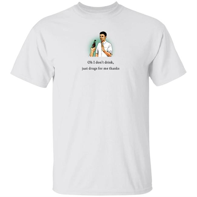 Oh I Don't Drink Just Drugs For Me Thanks Shirt Texas Edm Family
