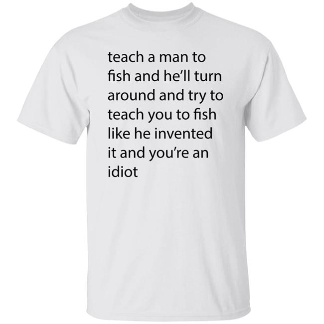 Teach A Man To Fish And He'll Turn Shirt