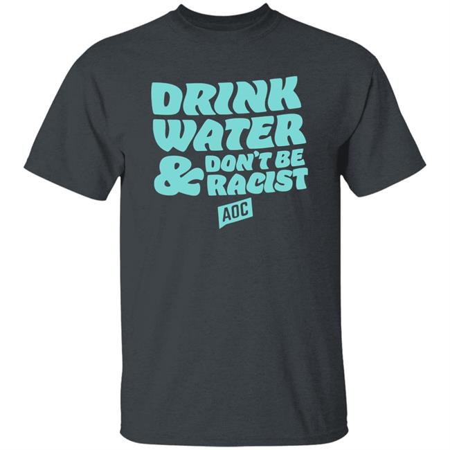 DRINK WATER, DON'T BE RACIST TEE T Shirt Hoodie Sweatshirt DRINK WATER, DON'T BE RACIST TEE T Shirt Hoodie Sweatshirt