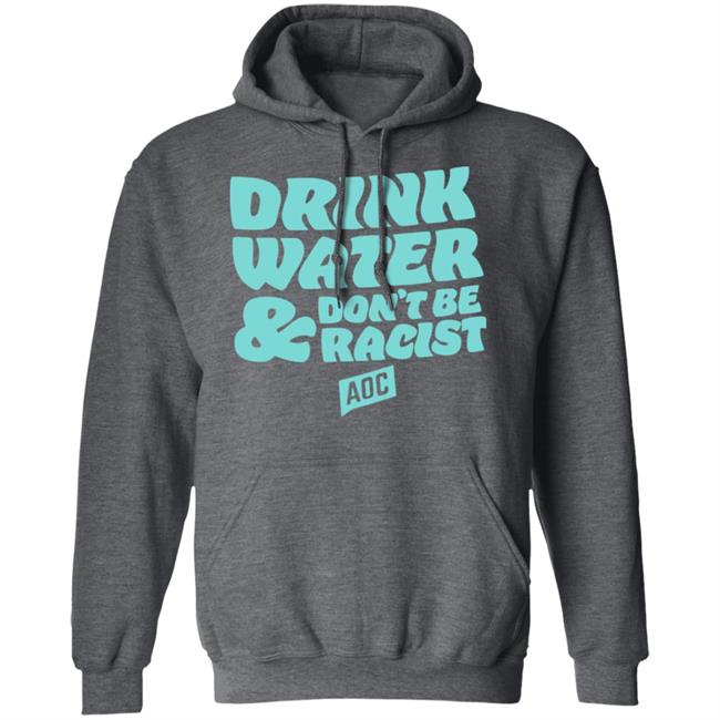 DRINK WATER, DON'T BE RACIST TEE T Shirt Hoodie Sweatshirt DRINK WATER, DON'T BE RACIST TEE T Shirt Hoodie Sweatshirt