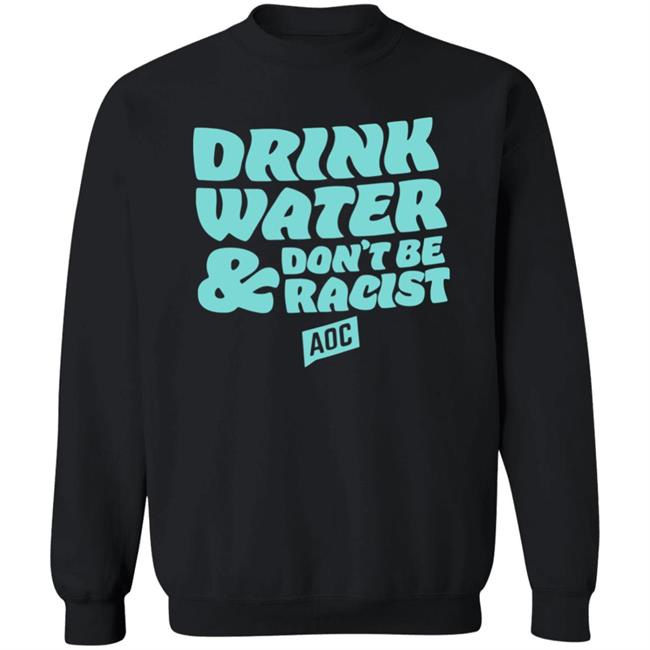 DRINK WATER, DON'T BE RACIST TEE T Shirt Hoodie Sweatshirt DRINK WATER, DON'T BE RACIST TEE T Shirt Hoodie Sweatshirt