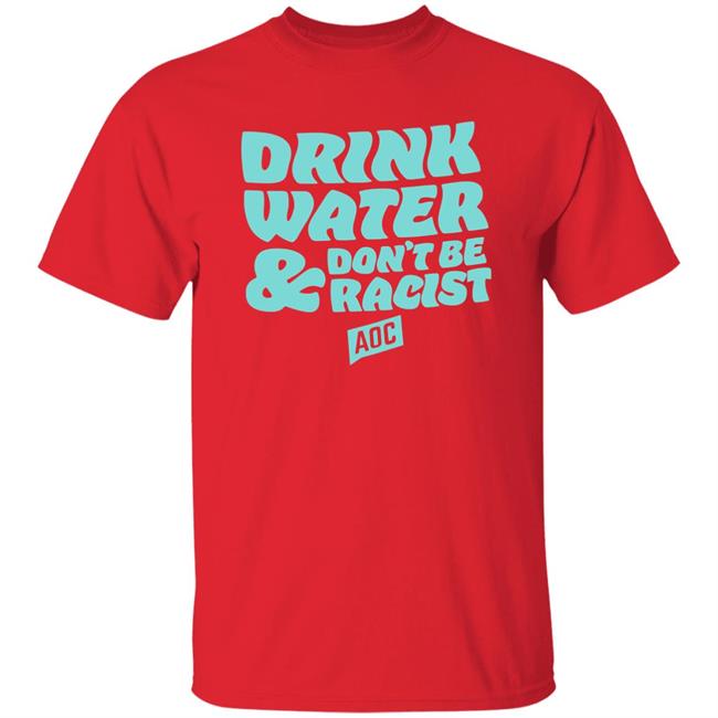 DRINK WATER, DON'T BE RACIST TEE T Shirt Hoodie Sweatshirt DRINK WATER, DON'T BE RACIST TEE T Shirt Hoodie Sweatshirt