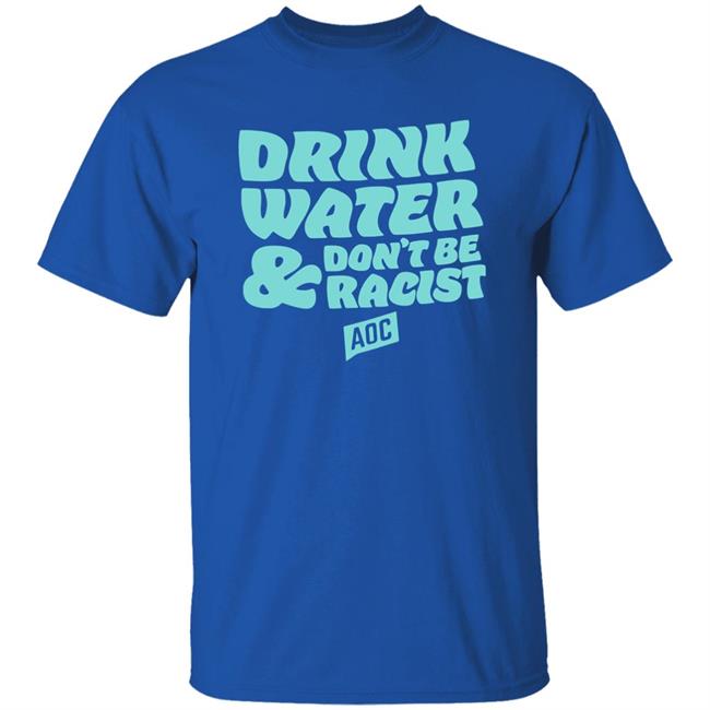 DRINK WATER, DON'T BE RACIST TEE T Shirt Hoodie Sweatshirt DRINK WATER, DON'T BE RACIST TEE T Shirt Hoodie Sweatshirt