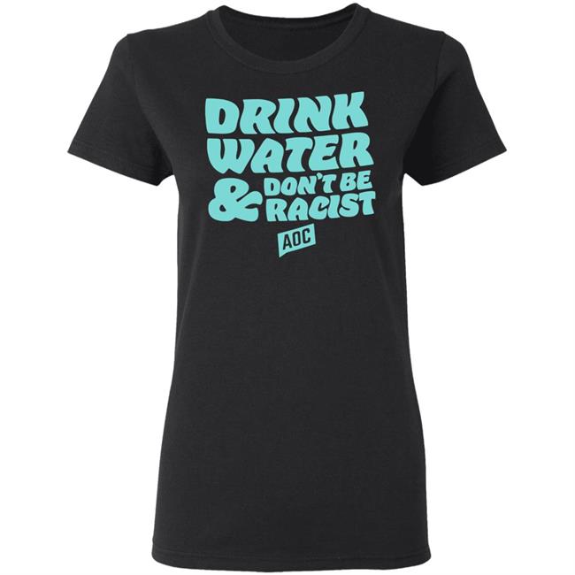 DRINK WATER, DON'T BE RACIST TEE T Shirt Hoodie Sweatshirt DRINK WATER, DON'T BE RACIST TEE T Shirt Hoodie Sweatshirt
