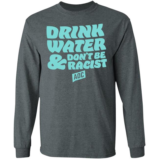 DRINK WATER, DON'T BE RACIST TEE T Shirt Hoodie Sweatshirt DRINK WATER, DON'T BE RACIST TEE T Shirt Hoodie Sweatshirt