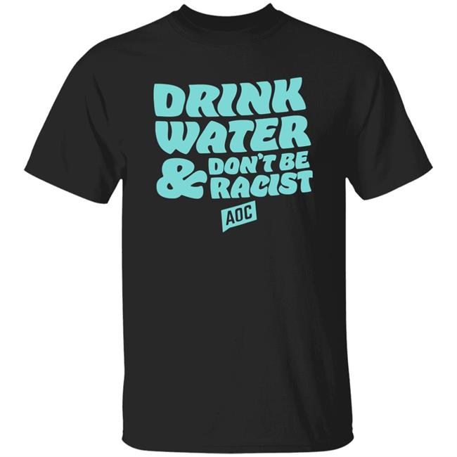 DRINK WATER, DON'T BE RACIST TEE T Shirt Hoodie Sweatshirt