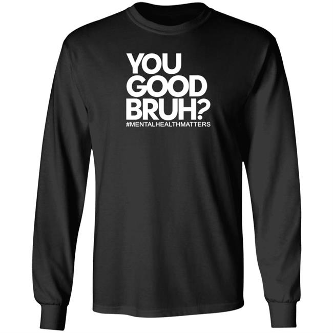 You Good Bruh Shirt Etoyawhite You Good Bruh Mentalhealthmatters Shirt