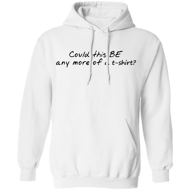 Could This T Shirt Hoodie Sweatshirt Could This T Shirt Hoodie Sweatshirt
