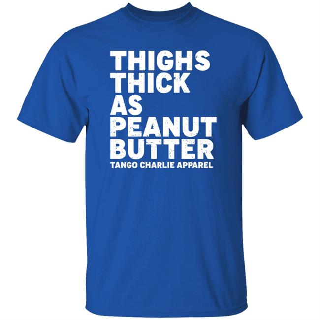 Thighs Thick As Peanut Butter Tango Charlie Apparel Shirt